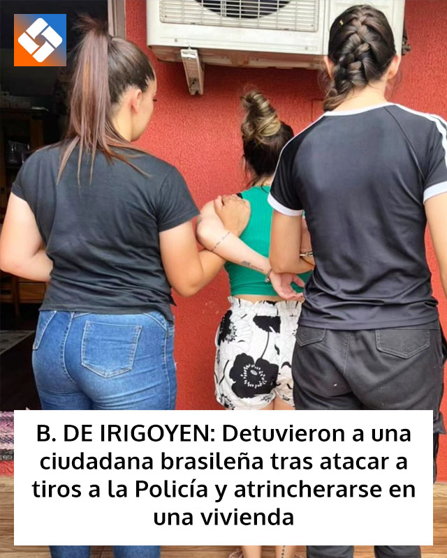 B. DE IRIGOYEN: Detuvieron a una ciudadana brasileña tras atacar a tiros a la Policía y atrincherarse en una vivienda